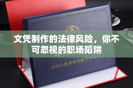 禹州文凭制作的法律风险，你不可忽视的职场陷阱